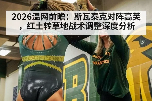 2026温网前瞻：斯瓦泰克对阵高芙，红土转草地战术调整深度分析（jiuyou game）
