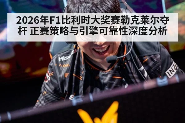 2026年F1比利时大奖赛勒克莱尔夺杆 正赛策略与引擎可靠性深度分析 - jiuyou game