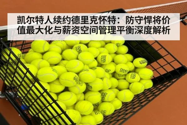 凯尔特人续约德里克怀特：防守悍将价值最大化与薪资空间管理平衡深度解析（jiuyou game）