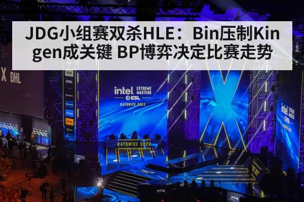 JDG小组赛双杀HLE：Bin压制Kingen成关键 BP博弈决定比赛走势