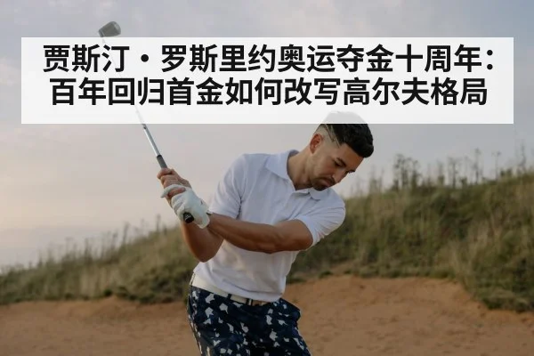 贾斯汀·罗斯里约奥运夺金十周年：百年回归首金如何改写高尔夫格局