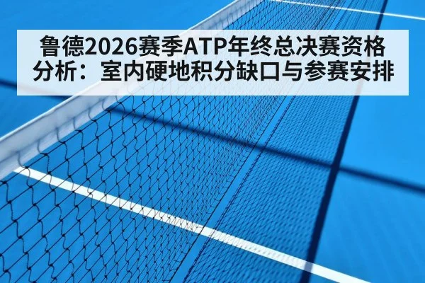 鲁德2026赛季ATP年终总决赛资格分析:室内硬地积分缺口与参赛安排 | nine game
