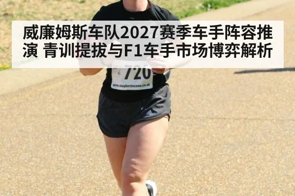 威廉姆斯车队2027赛季车手阵容推演 青训提拔与F1车手市场博弈解析（jiuyou game）