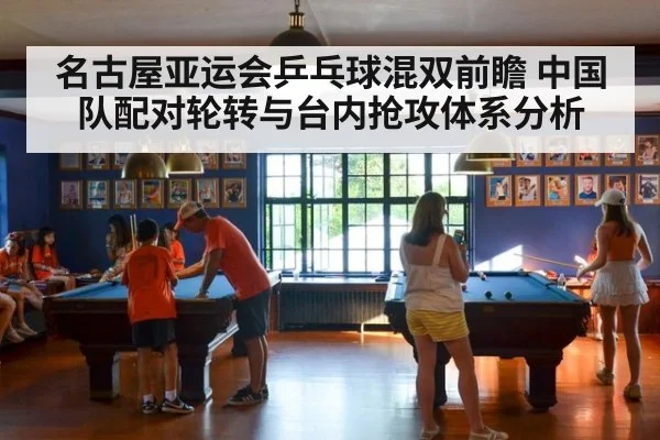 名古屋亚运会乒乓球混双前瞻 中国队配对轮转与台内抢攻体系分析