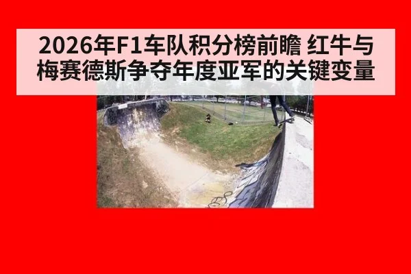 2026年F1车队积分榜前瞻 红牛与梅赛德斯争夺年度亚军的关键变量（jiuyou game）