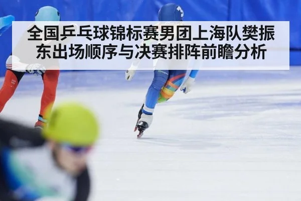 全国乒乓球锦标赛男团上海队樊振东出场顺序与决赛排阵前瞻分析 - nine game